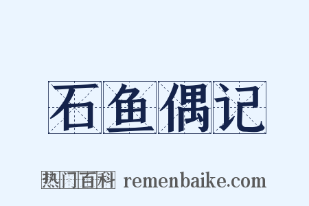 石鱼偶记是什么意思的图片